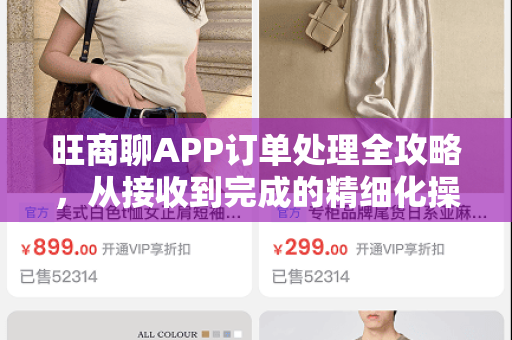 旺商聊APP订单处理全攻略，从接收到完成的精细化操作指南-第1张图片-旺商聊官网-官方下载