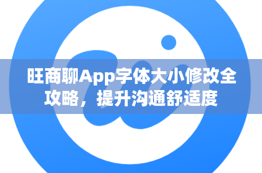 旺商聊App字体大小修改全攻略，提升沟通舒适度-第1张图片-旺商聊官网-官方下载