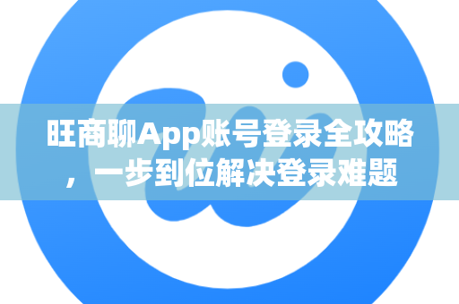 旺商聊App账号登录全攻略,一步到位解决登录难题-第1张图片-旺商聊官网-官方下载 旺商聊App账号登录全攻略,一步到位解决登录难题-第1张图片-旺商聊官网-官方下载