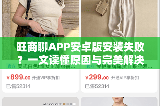 旺商聊APP安卓版安装失败?一文读懂原因与完美解决方案-第1张图片-旺商聊官网-官方下载 旺商聊APP安卓版安装失败?一文读懂原因与完美解决方案-第1张图片-旺商聊官网-官方下载